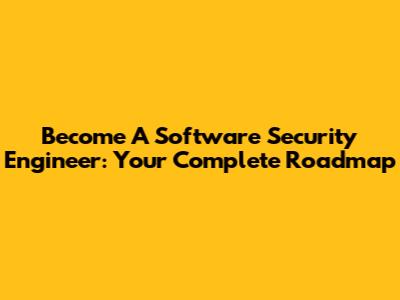 Become A Software Security Engineer: Your Complete Roadmap