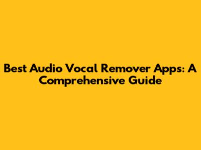 Best Audio Vocal Remover Apps: A Comprehensive Guide