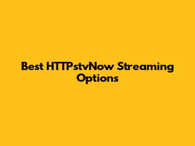 Best HTTPstvNow Streaming Options