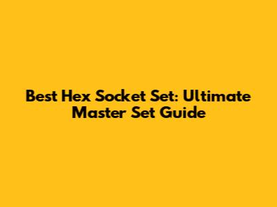 Best Hex Socket Set: Ultimate Master Set Guide