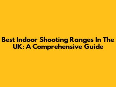 Best Indoor Shooting Ranges In The UK: A Comprehensive Guide