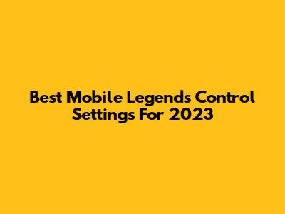 Best Mobile Legends Control Settings For 2023