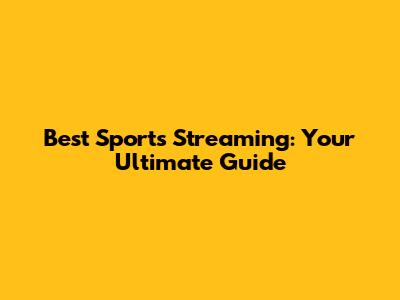 Best Sports Streaming: Your Ultimate Guide