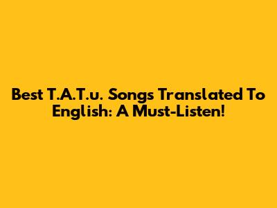 Best T.A.T.u. Songs Translated To English: A Must-Listen!