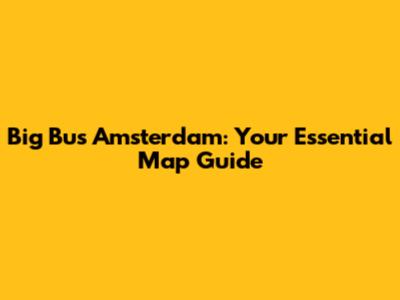 Big Bus Amsterdam: Your Essential Map Guide
