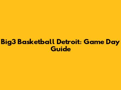 Big3 Basketball Detroit: Game Day Guide