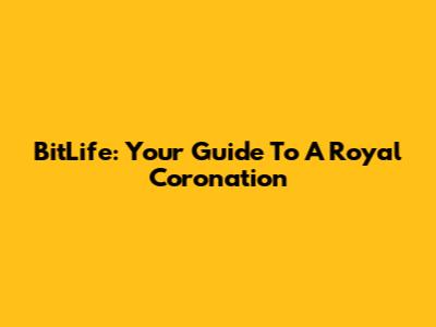BitLife: Your Guide To A Royal Coronation