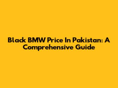 Black BMW Price In Pakistan: A Comprehensive Guide
