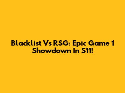 Blacklist Vs RSG: Epic Game 1 Showdown In S11!