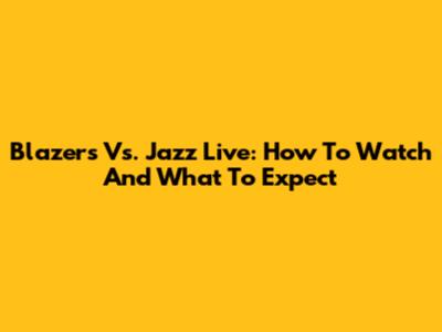 Blazers Vs. Jazz Live: How To Watch And What To Expect