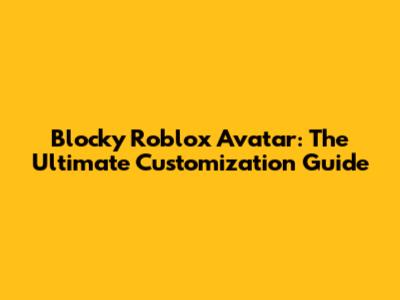 Blocky Roblox Avatar: The Ultimate Customization Guide