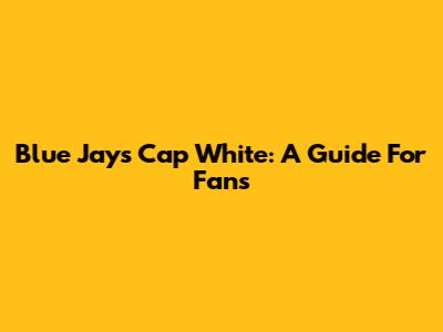 Blue Jays Cap White: A Guide For Fans