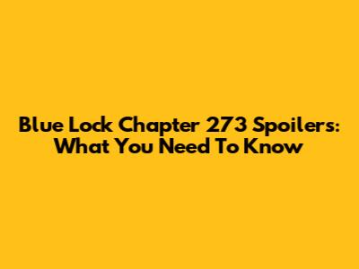 Blue Lock Chapter 273 Spoilers: What You Need To Know