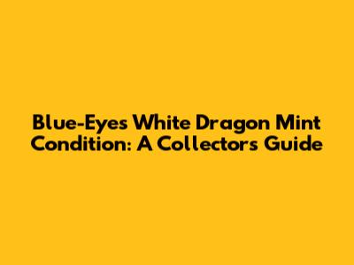Blue-Eyes White Dragon Mint Condition: A Collector's Guide