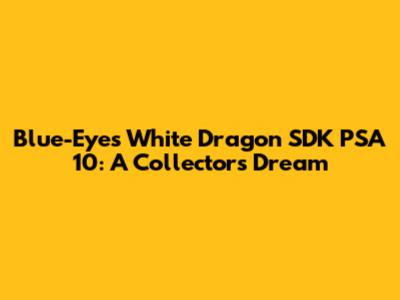 Blue-Eyes White Dragon SDK PSA 10: A Collector's Dream