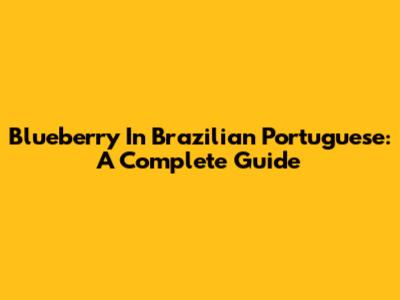 Blueberry In Brazilian Portuguese: A Complete Guide
