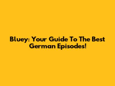 Bluey: Your Guide To The Best German Episodes!