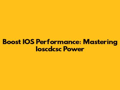 Boost IOS Performance: Mastering Ioscdcsc Power