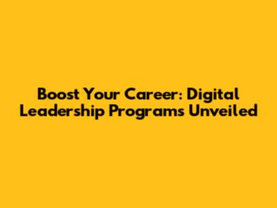 Boost Your Career: Digital Leadership Programs Unveiled