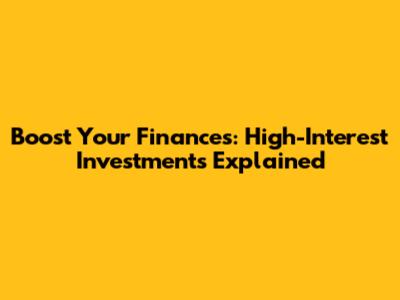 Boost Your Finances: High-Interest Investments Explained