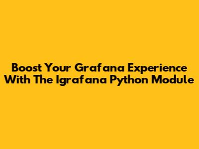 Boost Your Grafana Experience With The Igrafana Python Module