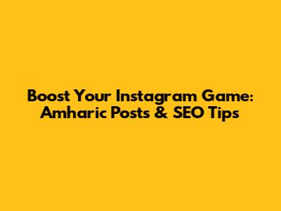 Boost Your Instagram Game: Amharic Posts & SEO Tips