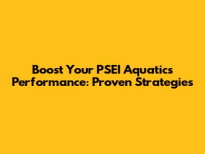 Boost Your PSEI Aquatics Performance: Proven Strategies