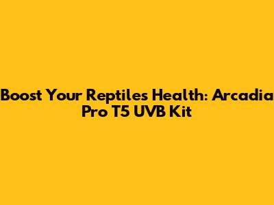 Boost Your Reptile's Health: Arcadia Pro T5 UVB Kit