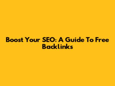 Boost Your SEO: A Guide To Free Backlinks