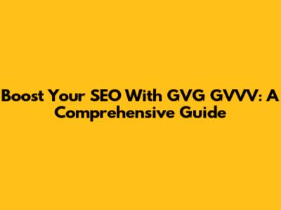 Boost Your SEO With GVG GVVV: A Comprehensive Guide
