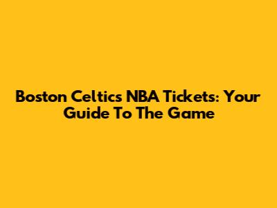 Boston Celtics NBA Tickets: Your Guide To The Game