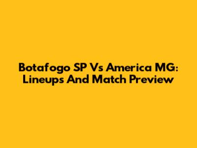 Botafogo SP Vs America MG: Lineups And Match Preview