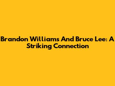 Brandon Williams And Bruce Lee: A Striking Connection