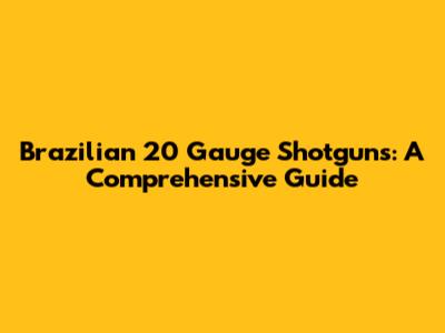 Brazilian 20 Gauge Shotguns: A Comprehensive Guide