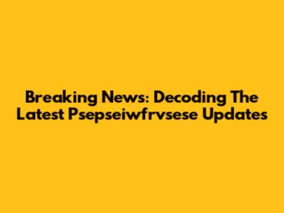 Breaking News: Decoding The Latest Psepseiwfrvsese Updates