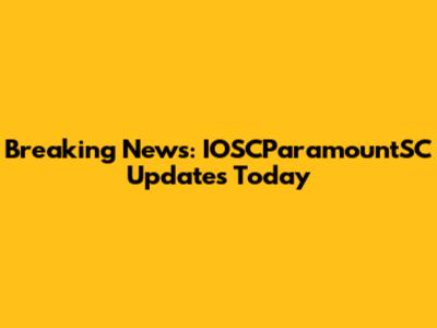 Breaking News: IOSCParamountSC Updates Today