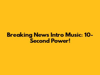 Breaking News Intro Music: 10-Second Power!