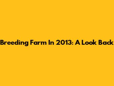 Breeding Farm In 2013: A Look Back