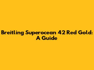 Breitling Superocean 42 Red Gold: A Guide