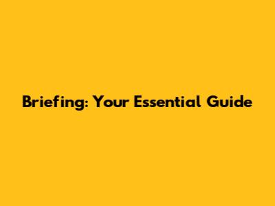 Briefing: Your Essential Guide