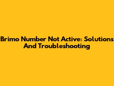 Brimo Number Not Active: Solutions And Troubleshooting