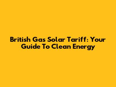 British Gas Solar Tariff: Your Guide To Clean Energy