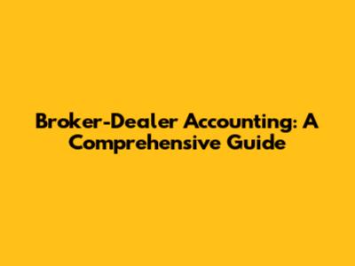 Broker-Dealer Accounting: A Comprehensive Guide