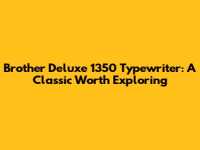 Brother Deluxe 1350 Typewriter: A Classic Worth Exploring