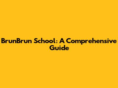 BrunBrun School: A Comprehensive Guide