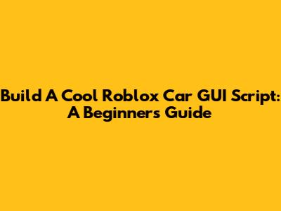 Build A Cool Roblox Car GUI Script: A Beginner's Guide