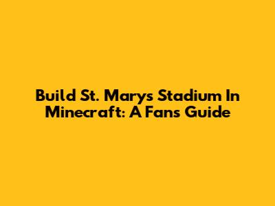 Build St. Mary's Stadium In Minecraft: A Fan's Guide