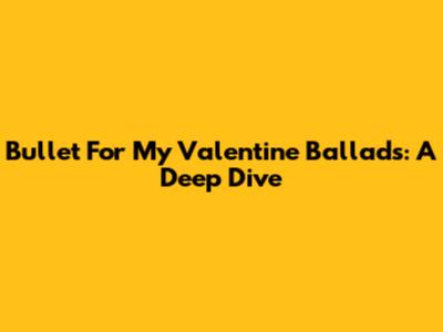 Bullet For My Valentine Ballads: A Deep Dive