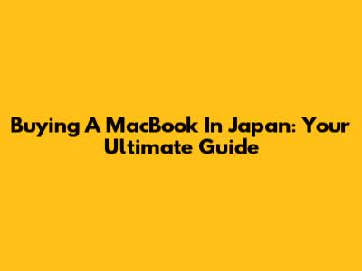 Buying A MacBook In Japan: Your Ultimate Guide