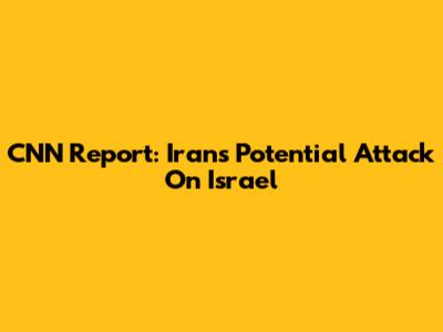 CNN Report: Iran's Potential Attack On Israel